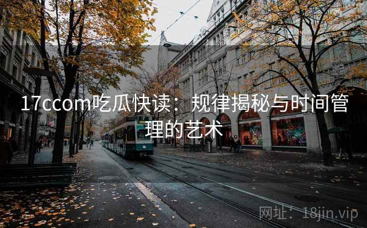 17ccom吃瓜快读：规律揭秘与时间管理的艺术