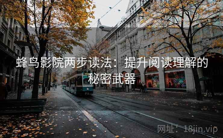 蜂鸟影院两步读法：提升阅读理解的秘密武器