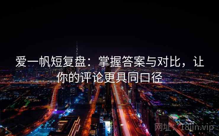 爱一帆短复盘：掌握答案与对比，让你的评论更具同口径