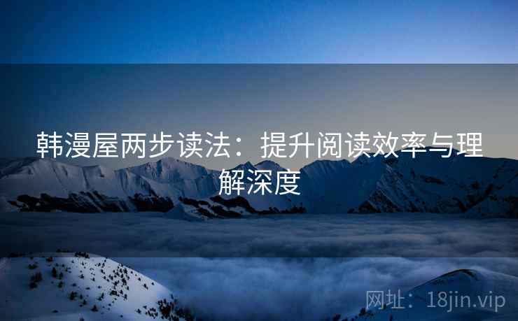 韩漫屋两步读法：提升阅读效率与理解深度