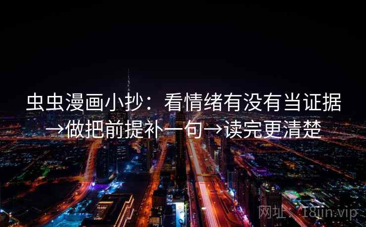 虫虫漫画小抄:看情绪有没有当证据→做把前提补一句→读完更清楚 虫虫漫画小抄:看情绪有没有当证据→做把前提补一句→读完更清楚