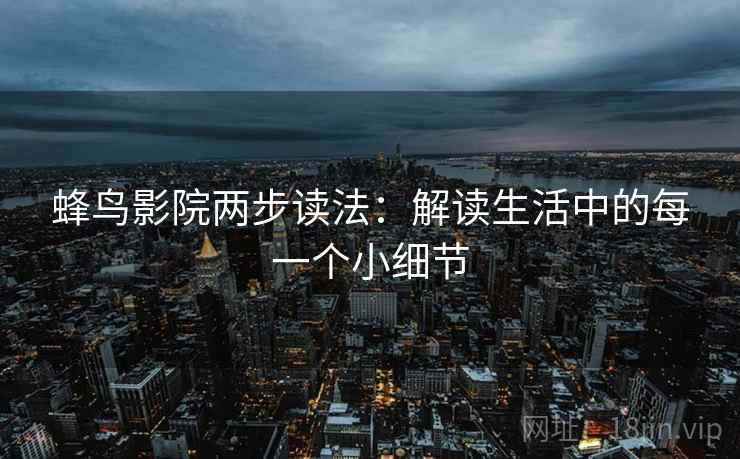 蜂鸟影院两步读法：解读生活中的每一个小细节