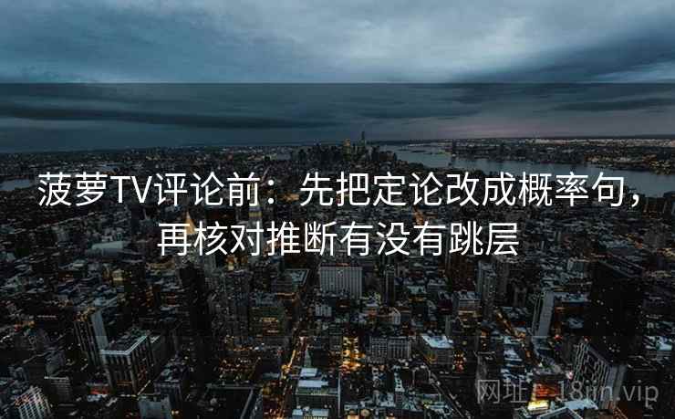 菠萝TV评论前：先把定论改成概率句，再核对推断有没有跳层