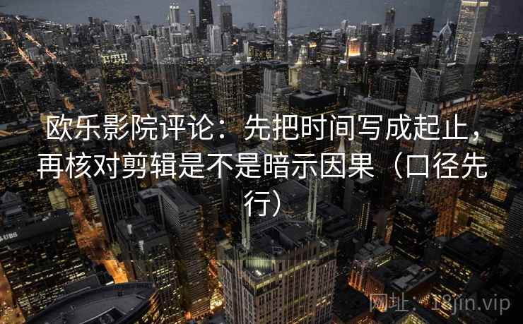 欧乐影院评论：先把时间写成起止，再核对剪辑是不是暗示因果（口径先行）