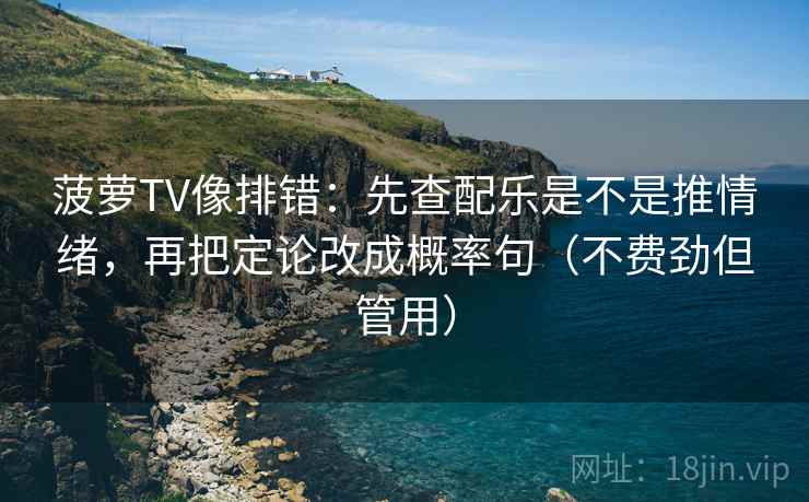 菠萝TV像排错：先查配乐是不是推情绪，再把定论改成概率句（不费劲但管用）