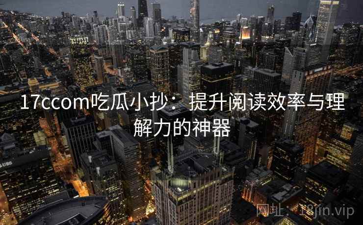 17ccom吃瓜小抄：提升阅读效率与理解力的神器