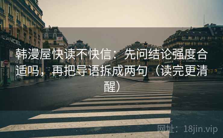 韩漫屋快读不快信：先问结论强度合适吗，再把导语拆成两句（读完更清醒）