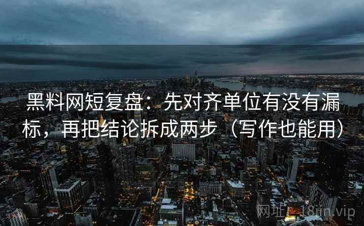 黑料网短复盘：先对齐单位有没有漏标，再把结论拆成两步（写作也能用）
