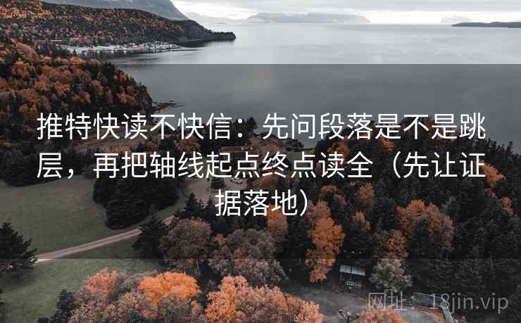 推特快读不快信：先问段落是不是跳层，再把轴线起点终点读全（先让证据落地）