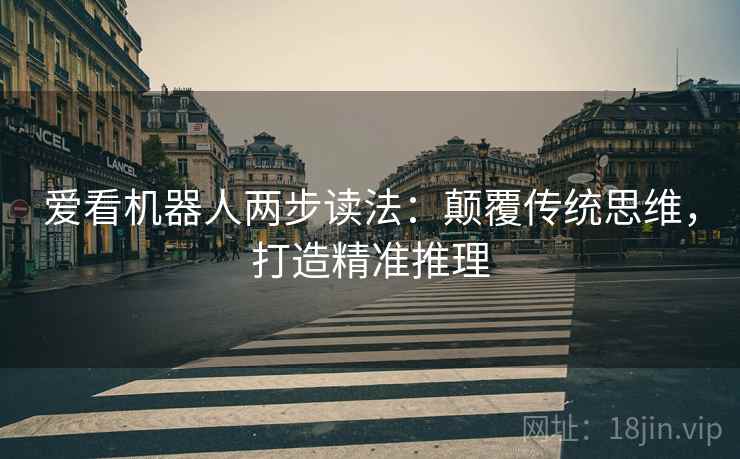 爱看机器人两步读法：颠覆传统思维，打造精准推理