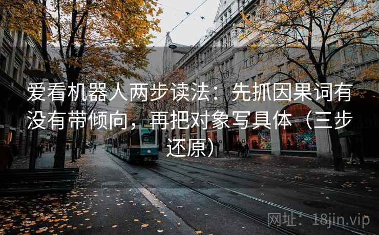 爱看机器人两步读法：先抓因果词有没有带倾向，再把对象写具体（三步还原）