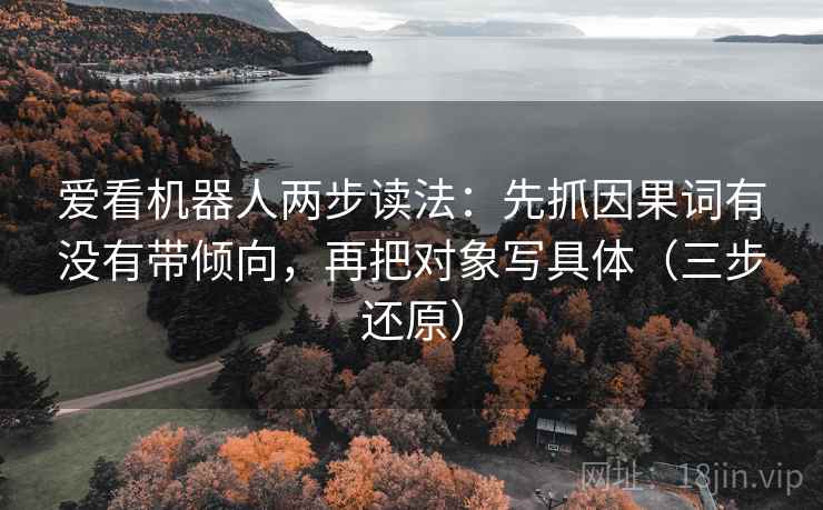 爱看机器人两步读法：先抓因果词有没有带倾向，再把对象写具体（三步还原）