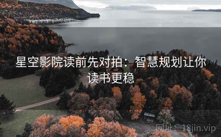 星空影院读前先对拍：智慧规划让你读书更稳