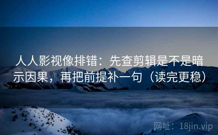人人影视像排错:先查剪辑是不是暗示因果,再把前提补一句(读完更稳) 人人影视像排错:先查剪辑是不是暗示因果,再把前提补一句(读完更稳)