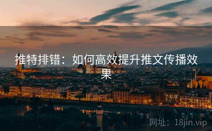 推特排错:如何高效提升推文传播效果 推特排错:如何高效提升推文传播效果