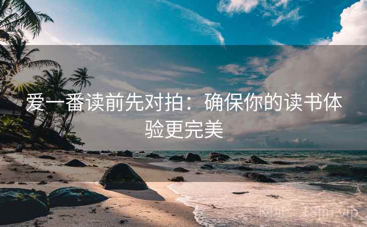 爱一番读前先对拍：确保你的读书体验更完美