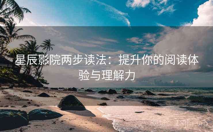 星辰影院两步读法：提升你的阅读体验与理解力