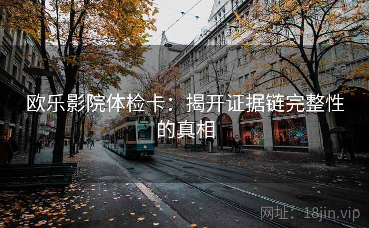 欧乐影院体检卡：揭开证据链完整性的真相