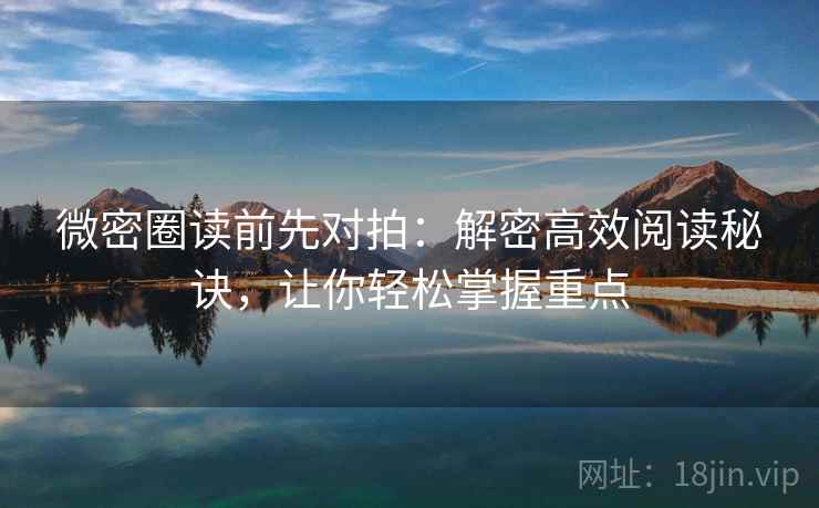 微密圈读前先对拍：解密高效阅读秘诀，让你轻松掌握重点