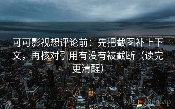 可可影视想评论前:先把截图补上下文,再核对引用有没有被截断(读完更清醒) 可可影视想评论前:先把截图补上下文,再核对引用有没有被截断(读完更清醒)
