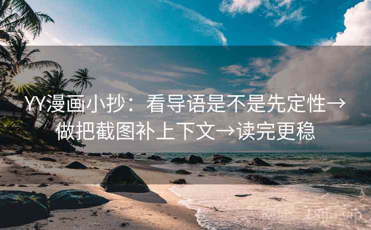 YY漫画小抄:看导语是不是先定性→做把截图补上下文→读完更稳 YY漫画小抄:看导语是不是先定性→做把截图补上下文→读完更稳