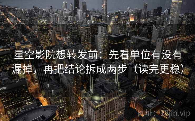 星空影院想转发前:先看单位有没有漏掉,再把结论拆成两步(读完更稳) 星空影院想转发前:先看单位有没有漏掉,再把结论拆成两步(读完更稳)