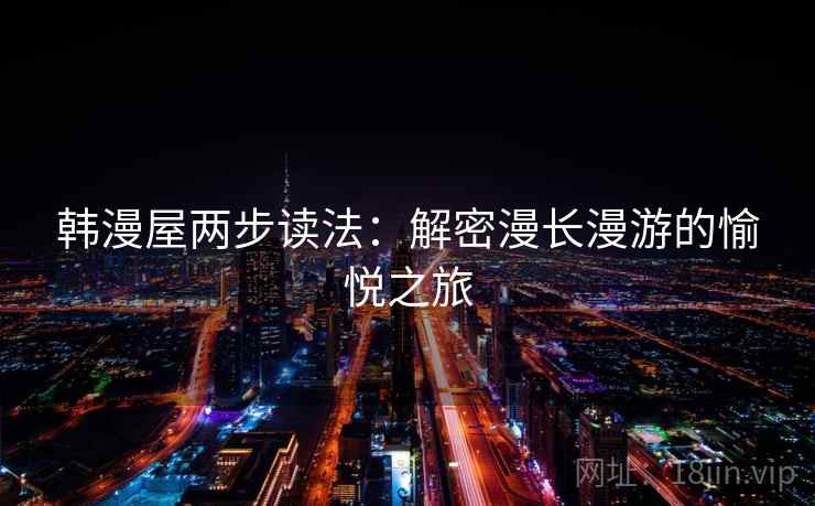 韩漫屋两步读法:解密漫长漫游的愉悦之旅 韩漫屋两步读法:解密漫长漫游的愉悦之旅