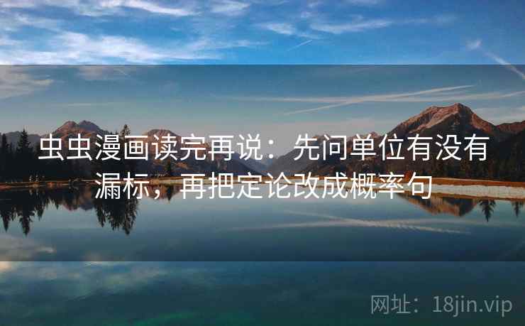 虫虫漫画读完再说:先问单位有没有漏标,再把定论改成概率句 虫虫漫画读完再说:先问单位有没有漏标,再把定论改成概率句