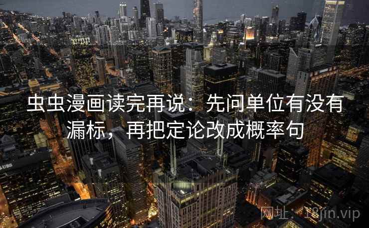虫虫漫画读完再说:先问单位有没有漏标,再把定论改成概率句 虫虫漫画读完再说:先问单位有没有漏标,再把定论改成概率句