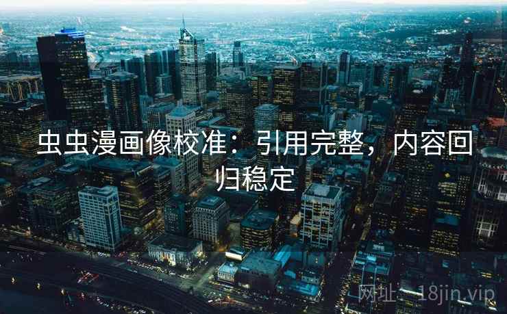 虫虫漫画像校准:引用完整,内容回归稳定 虫虫漫画像校准:引用完整,内容回归稳定