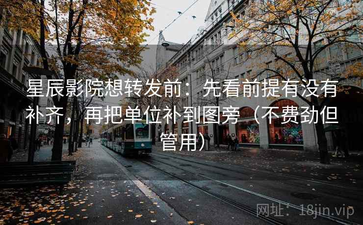 星辰影院想转发前:先看前提有没有补齐,再把单位补到图旁(不费劲但管用) 星辰影院想转发前:先看前提有没有补齐,再把单位补到图旁(不费劲但管用)