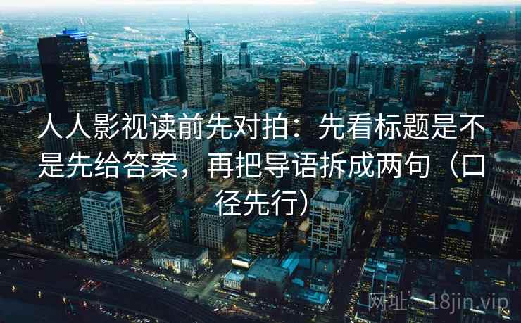 人人影视读前先对拍:先看标题是不是先给答案,再把导语拆成两句(口径先行) 人人影视读前先对拍:先看标题是不是先给答案,再把导语拆成两句(口径先行)