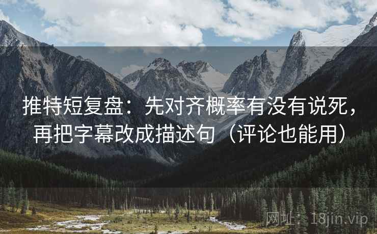 推特短复盘:先对齐概率有没有说死,再把字幕改成描述句(评论也能用) 推特短复盘:先对齐概率有没有说死,再把字幕改成描述句(评论也能用)