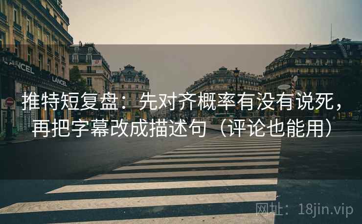 推特短复盘:先对齐概率有没有说死,再把字幕改成描述句(评论也能用) 推特短复盘:先对齐概率有没有说死,再把字幕改成描述句(评论也能用)