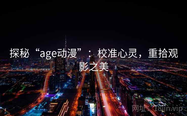 探秘“age动漫”:校准心灵,重拾观影之美 探秘“age动漫”:校准心灵,重拾观影之美