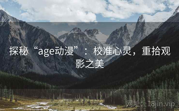 探秘“age动漫”:校准心灵,重拾观影之美 探秘“age动漫”:校准心灵,重拾观影之美