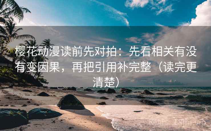 樱花动漫读前先对拍:先看相关有没有变因果,再把引用补完整(读完更清楚) 樱花动漫读前先对拍:先看相关有没有变因果,再把引用补完整(读完更清楚)
