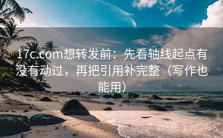 17c.com想转发前:先看轴线起点有没有动过,再把引用补完整(写作也能用) 17c.com想转发前:先看轴线起点有没有动过,再把引用补完整(写作也能用)